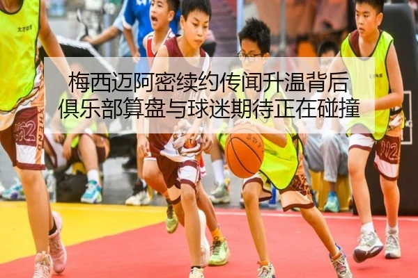 梅西迈阿密续约传闻升温背后 俱乐部算盘与球迷期待正在碰撞 - MAIQIU